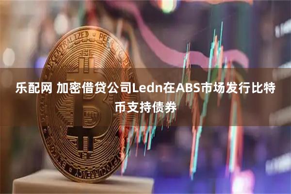 乐配网 加密借贷公司Ledn在ABS市场发行比特币支持债券