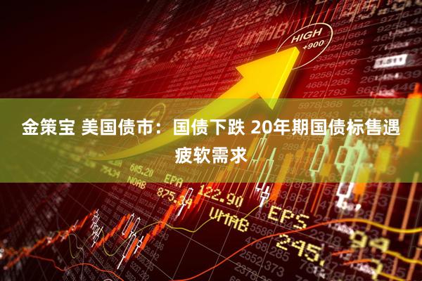 金策宝 美国债市：国债下跌 20年期国债标售遇疲软需求