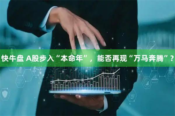 快牛盘 A股步入“本命年”，能否再现“万马奔腾”？