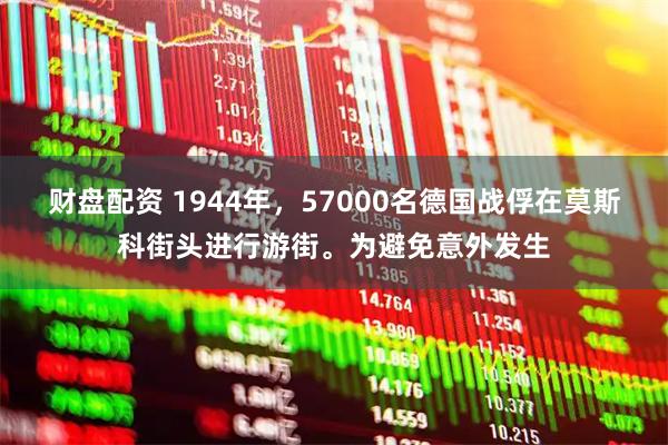 财盘配资 1944年，57000名德国战俘在莫斯科街头进行游街。为避免意外发生