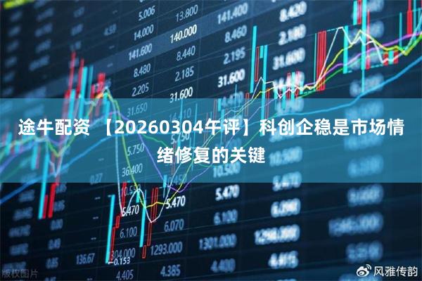 途牛配资 【20260304午评】科创企稳是市场情绪修复的关键