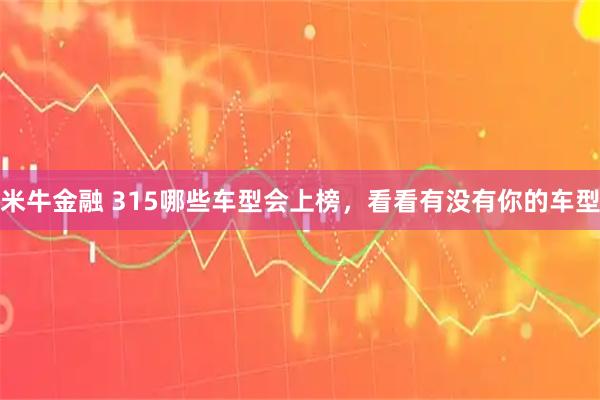 米牛金融 315哪些车型会上榜，看看有没有你的车型
