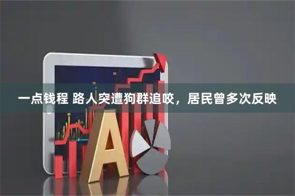 一点钱程 路人突遭狗群追咬，居民曾多次反映