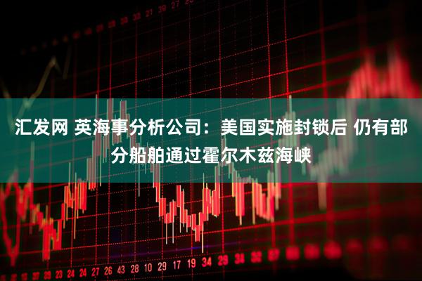 汇发网 英海事分析公司：美国实施封锁后 仍有部分船舶通过霍尔木兹海峡