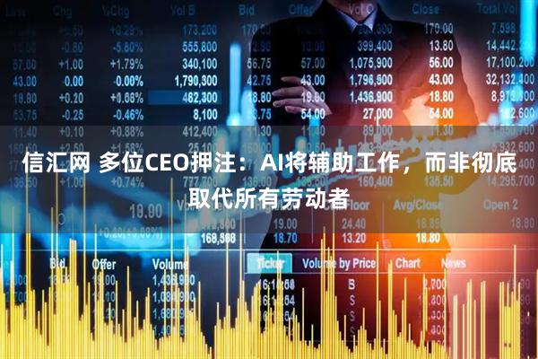 信汇网 多位CEO押注：AI将辅助工作，而非彻底取代所有劳动者