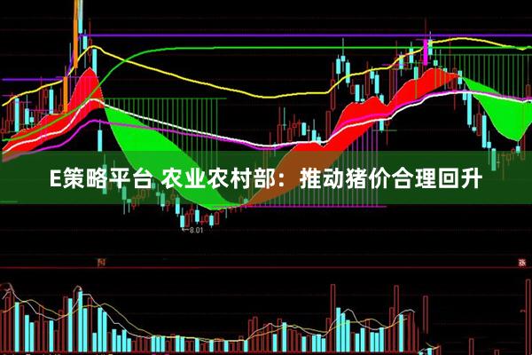 E策略平台 农业农村部：推动猪价合理回升