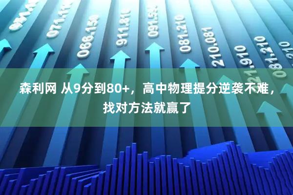 森利网 从9分到80+，高中物理提分逆袭不难，找对方法就赢了
