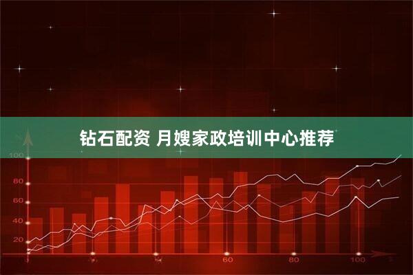 钻石配资 月嫂家政培训中心推荐