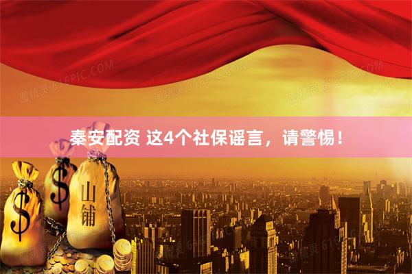 秦安配资 这4个社保谣言，请警惕！