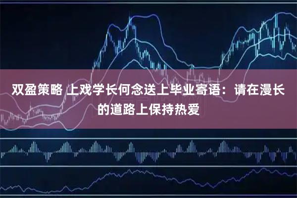 双盈策略 上戏学长何念送上毕业寄语：请在漫长的道路上保持热爱