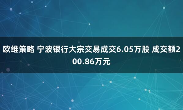 欧维策略 宁波银行大宗交易成交6.05万股 成交额200.86万元