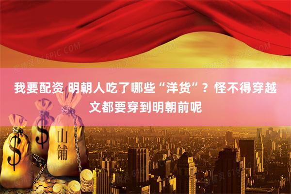 我要配资 明朝人吃了哪些“洋货”?怪不得穿越文都要穿到明朝前呢