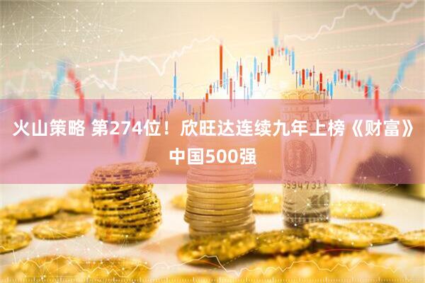火山策略 第274位！欣旺达连续九年上榜《财富》中国500强