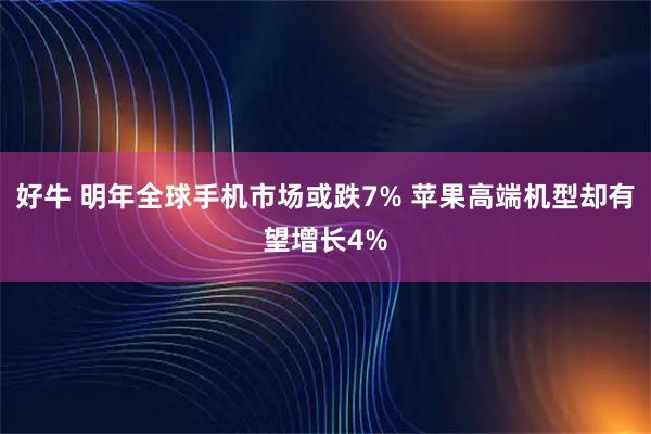 好牛 明年全球手机市场或跌7% 苹果高端机型却有望增长4%