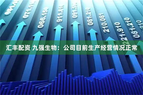 汇丰配资 九强生物：公司目前生产经营情况正常