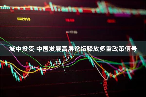 城中投资 中国发展高层论坛释放多重政策信号