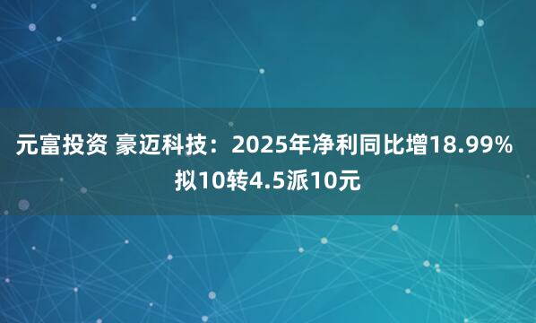 元富投资 豪迈科技：2025年净利同比增18.99% 拟10转4.5派10元