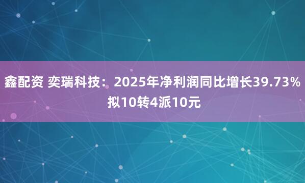 鑫配资 奕瑞科技：2025年净利润同比增长39.73% 拟10转4派10元