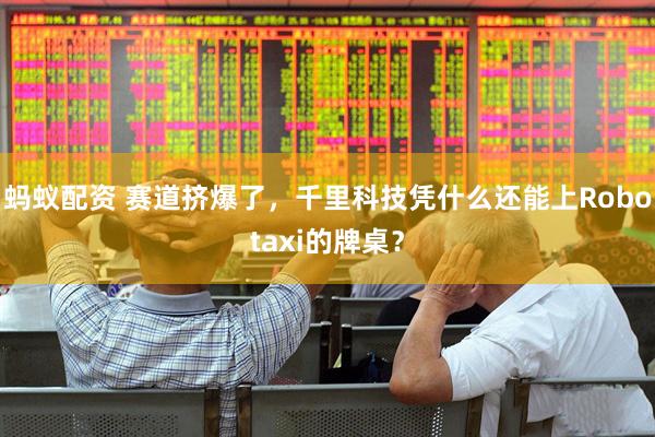蚂蚁配资 赛道挤爆了，千里科技凭什么还能上Robotaxi的牌桌？