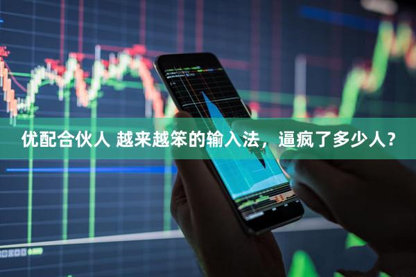 优配合伙人 越来越笨的输入法，逼疯了多少人？