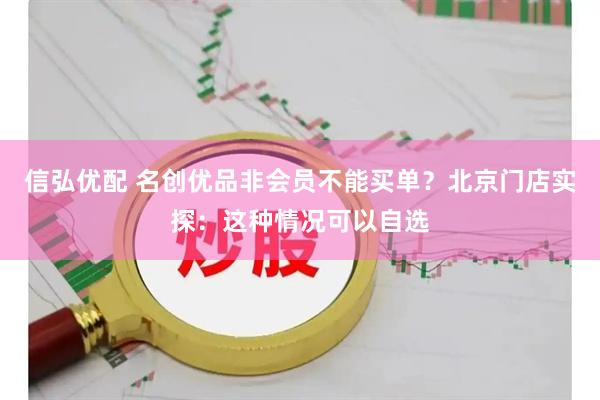 信弘优配 名创优品非会员不能买单？北京门店实探：这种情况可以自选