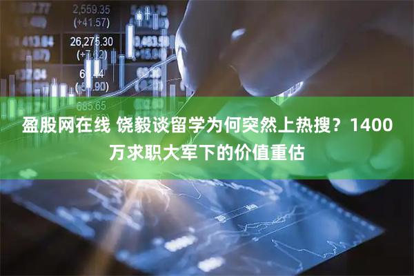 盈股网在线 饶毅谈留学为何突然上热搜？1400万求职大军下的价值重估