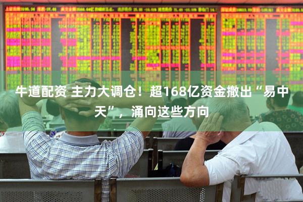 牛道配资 主力大调仓！超168亿资金撤出“易中天”，涌向这些方向