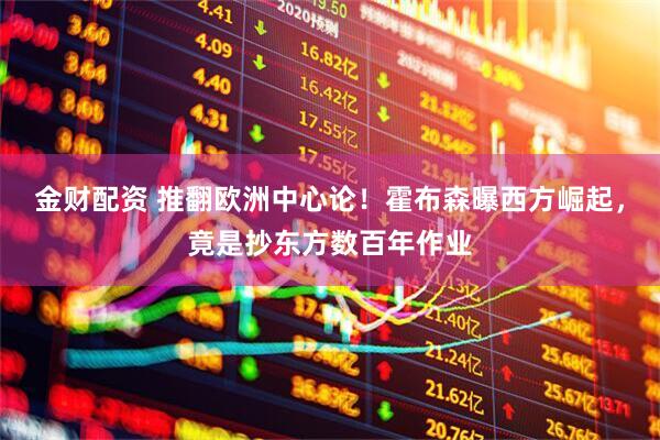 金财配资 推翻欧洲中心论！霍布森曝西方崛起，竟是抄东方数百年作业
