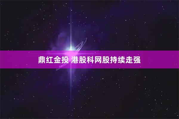 鼎红金投 港股科网股持续走强