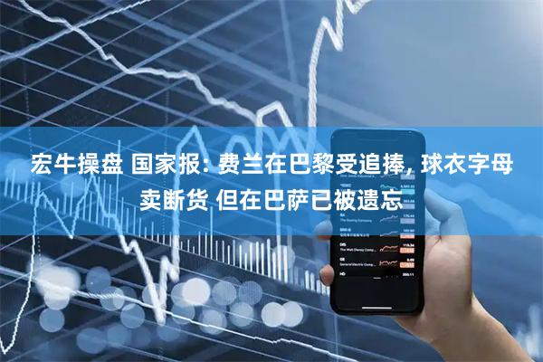 宏牛操盘 国家报: 费兰在巴黎受追捧, 球衣字母卖断货 但在巴萨已被遗忘